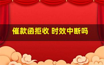 催款函拒收 时效中断吗